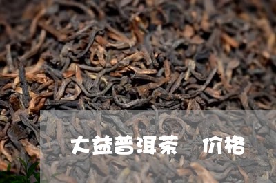 大益普洱茶 价格/2023041353914